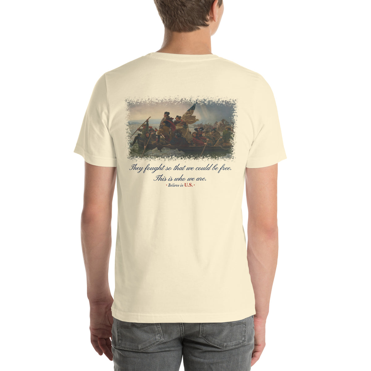 Back of the natural Believe in U.S. tee on a model: Washington Crossing the Delaware print above the line They fought so that we could be free. This is who we are.